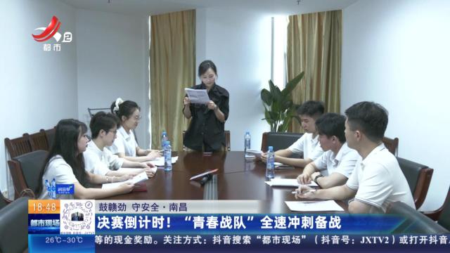 【鼓赣劲 守安全】南昌：决赛倒计时！ “青春战队”全速冲刺备战