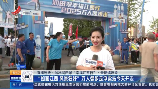 【直播连线·2025润田翠“幸福江西行”】景德镇浮梁：“如画江西 风景独好”万人健步走浮梁站今天开走