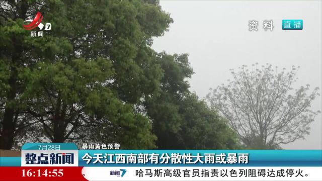 【暴雨黄色预警】今天江西南部有分散性大雨或暴雨