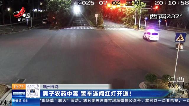 赣州寻乌：男子农药中毒 警车连闯红灯开道！