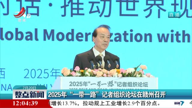 2025年“一带一路”记者组织论坛在赣州召开