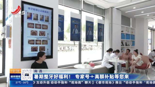 南昌：暑期整牙好福利！ 专家号+高额补贴等您来