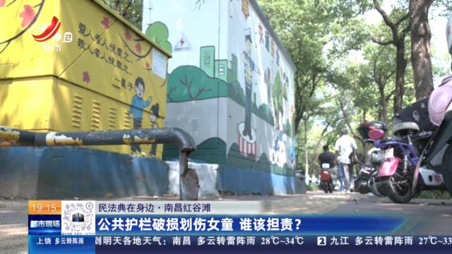 【民法典在身边】南昌红谷滩：公共护栏破损划伤女童 谁该担责？
