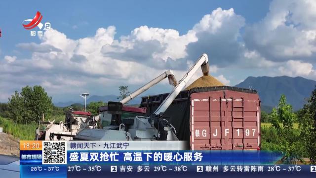 【赣闻天下】九江武宁：盛夏双抢忙 高温下的暖心服务