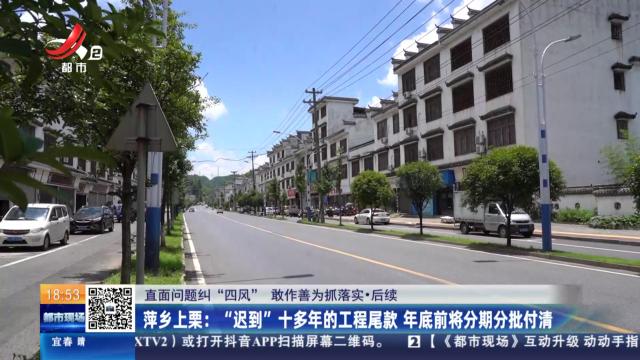 【直面问题纠“四风” 敢作善为抓落实·后续】萍乡上栗：“迟到”十多年的工程尾款 年底前将分期分批付清
