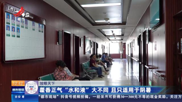 【放眼天下】藿香正气“水和液”大不同 且只适用于阴暑