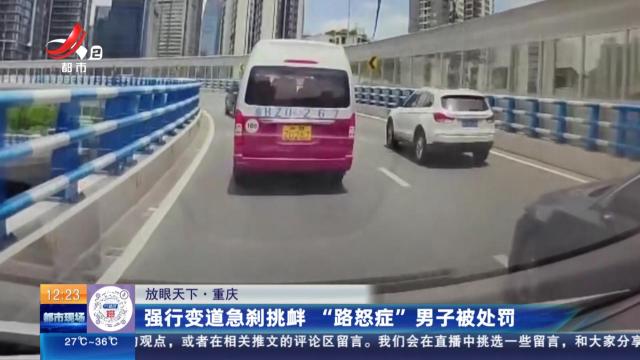 【放眼天下】重庆：强行变道急刹挑衅 “路怒症”男子被处罚
