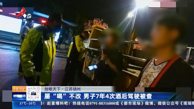 【放眼天下】江苏扬州：屡“喝”不改 男子7年4次酒后驾驶被查