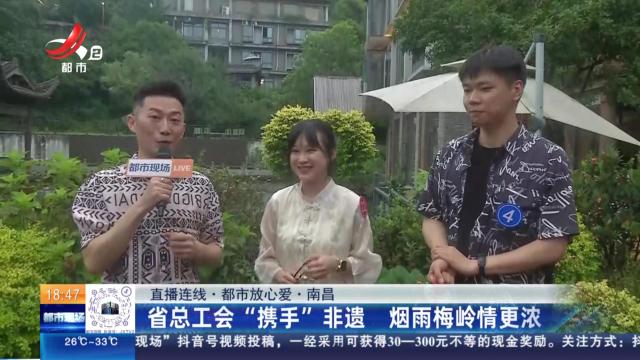 【直播连线·都市放心爱】南昌：省总工会“携手”非遗 烟雨梅岭情更浓