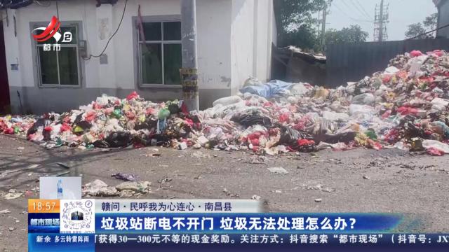 【赣问·民呼我为心连心】南昌县：垃圾站断电不开门 垃圾无法处理怎么办？