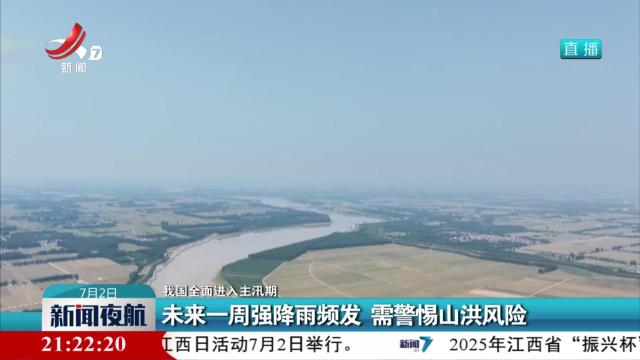 【我国全面进入主汛期】未来一周强降雨频发 需警惕山洪风险