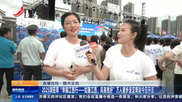 【直播连线】赣州定南：2025润田翠“幸福江西行——如画江西，风景独好”万人健步走定南站今日开走
