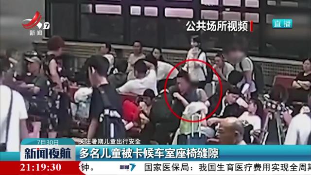 【关注暑期儿童出行安全】多名儿童被卡候车室座椅缝隙