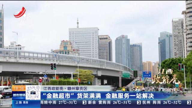 【江西政能亮】赣州章贡区：“金融超市”货架满满 金融服务一站解决