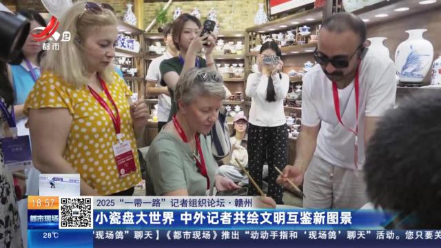 【2025“一带一路”记者组织论坛】赣州：小瓷盘大世界 中外记者共绘文明互鉴新图景