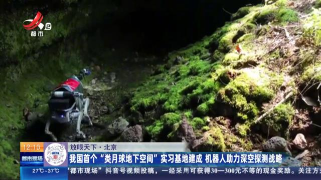 【放眼天下】北京：我国首个“类月球地下空间”实习基地建成 机器人助力深空探测战略