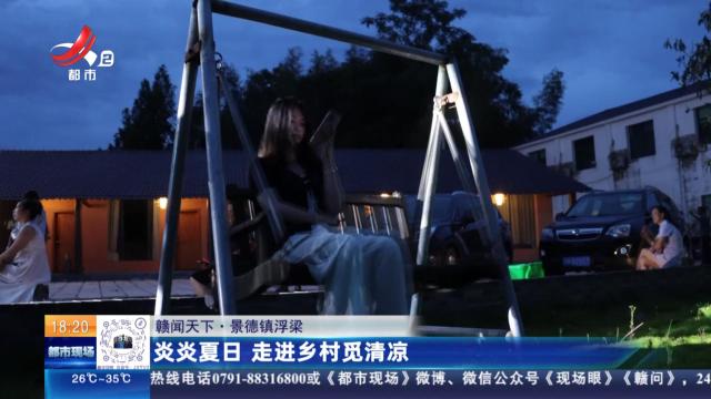 【赣闻天下】景德镇浮梁：炎炎夏日 走进乡村觅清凉