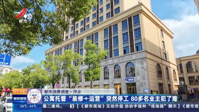【都市消费调查】萍乡：公寓托管“装修+运营”突然停工 80多名业主犯了难