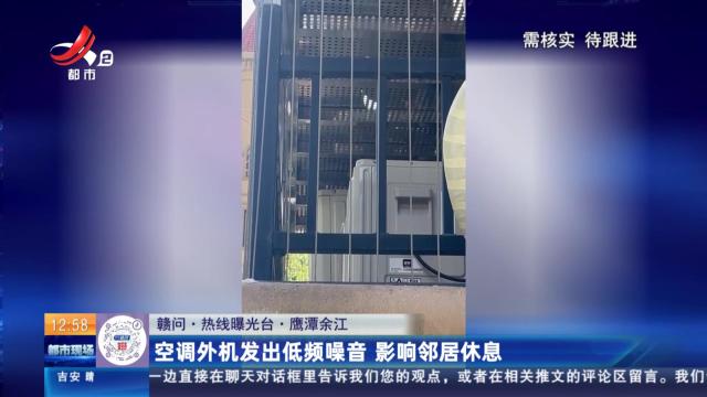 【赣问·热线曝光台】鹰潭余江：空调外机发出低频噪音 影响邻居休息