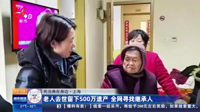 【民法典在身边】上海：老人去世留下500万遗产 全网寻找继承人