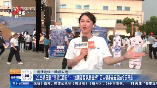 【直播连线】赣州安远：2025润田翠“幸福江西行”·“如画江西 风景独好”万人健步走安远站今天开走