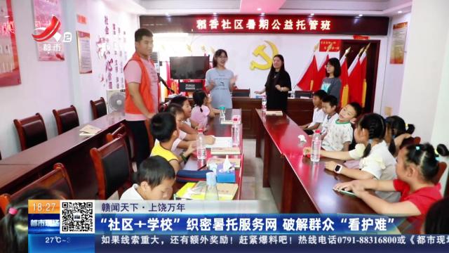 【赣闻天下】上饶万年：“社区+学校”织密暑托服务网 破解群众“看护难”