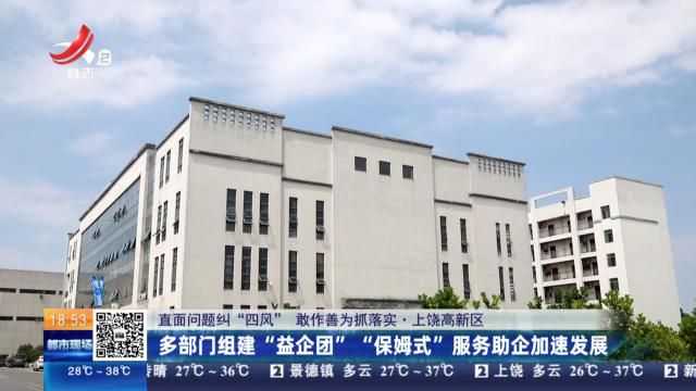 【直面问题纠“四风” 敢作善为抓落实】上饶高新区：多部门组建“益企团” “保姆式”服务助企加速发展