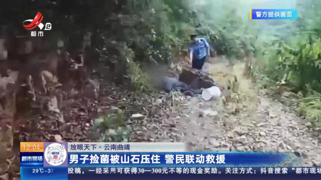 【放眼天下】云南曲靖：男子捡菌被山石压住 警民联动救援