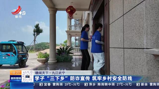 【赣闻天下】九江武宁：学子“三下乡”防诈宣传 筑牢乡村安全防线