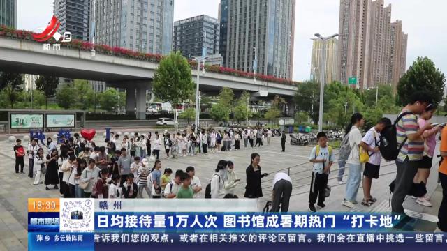 赣州：日均接待量1万人次 图书馆成暑期热门“打卡地”