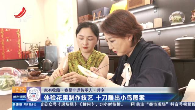 【家有收藏·我是非遗传承人】萍乡：体验花果制作技艺 十刀雕出小鸟图案
