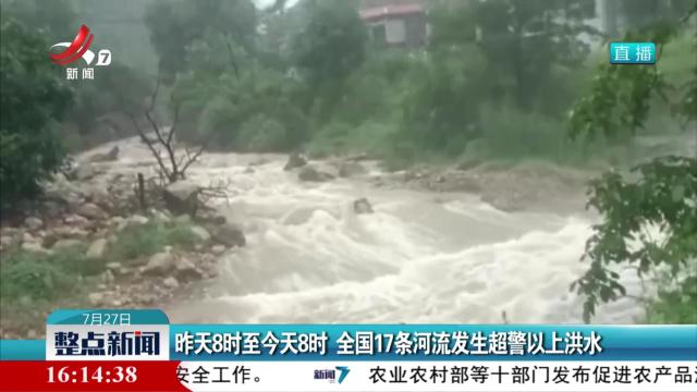 昨天8时至今天8时 全国17条河流发生超警以上洪水