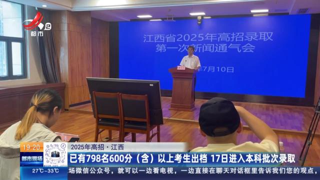 【2025年高招】江西：已有798名600分（含）以上考生出档 17日进入本科批次录取