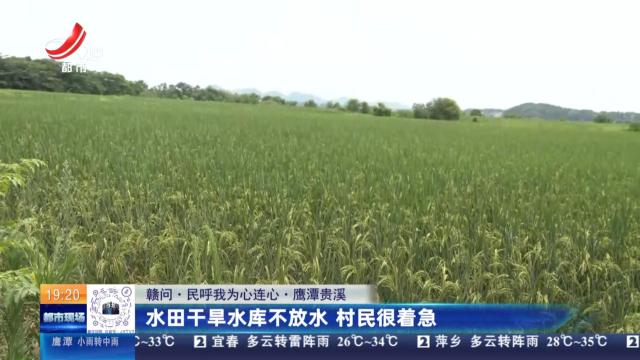 【赣问·民呼我为心连心】鹰潭贵溪：水田干旱水库不放水 村民很着急