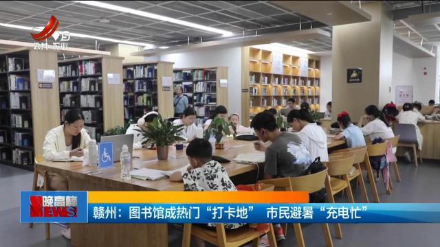 赣州：图书馆成热门“打卡地” 市民避暑“充电忙”