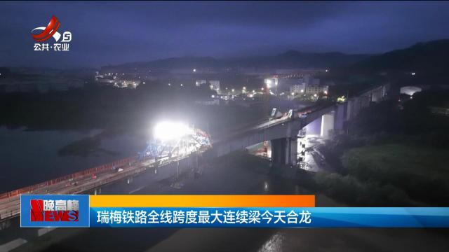 瑞梅铁路全线跨度最大连续梁今天合龙