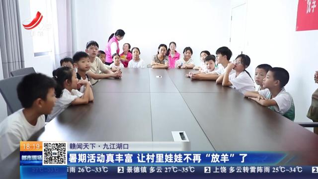 【赣闻天下】九江湖口：暑期活动真丰富 让村里娃娃不再“放羊”了