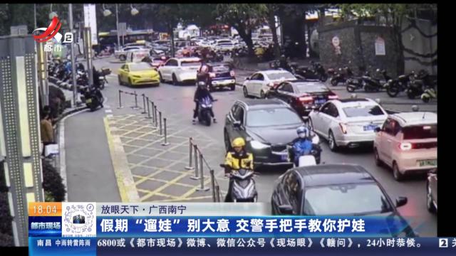 【放眼天下】广西南宁：假期“遛娃”别大意 交警手把手教你护娃