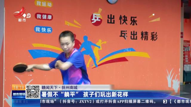 【赣闻天下】抚州南城：暑假不“躺平” 孩子们玩出新花样