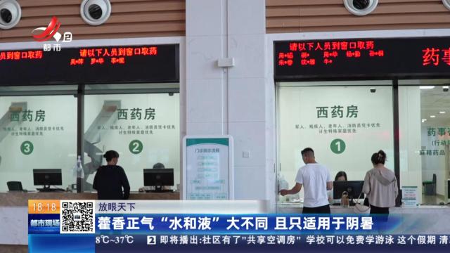 【放眼天下】藿香正气“水和液”大不同 且只适用于阴暑