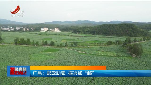 广昌：邮政助农 振兴加“邮”