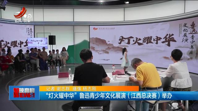 “灯火耀中华”鲁迅青少年文化展演（江西总决赛）举办