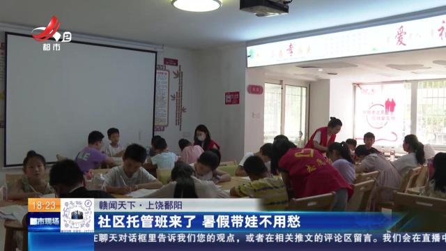 【赣闻天下】上饶鄱阳：社区托管班来了 暑假带娃不用愁