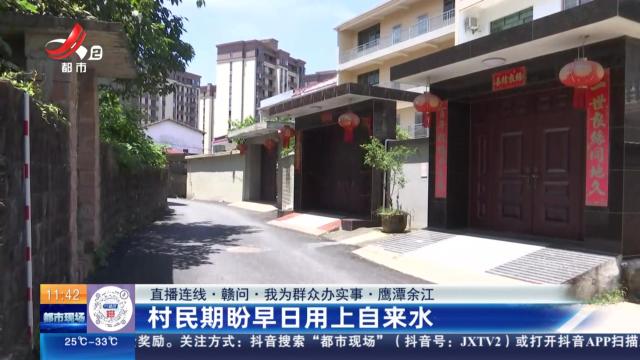 【直播连线·赣问·我为群众办实事】鹰潭余江：村民期盼早日用上自来水