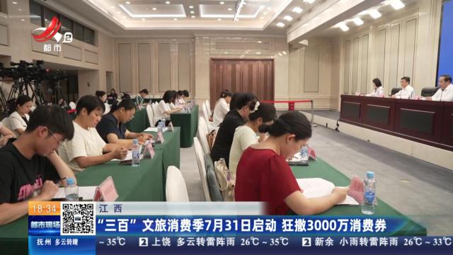江西：“三百”文旅消费季7月31日启动 狂撒3000万消费券