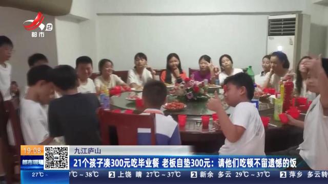 【九江庐山】21个孩子凑300元吃毕业餐 老板自垫300元：请他们吃顿不留遗憾的饭