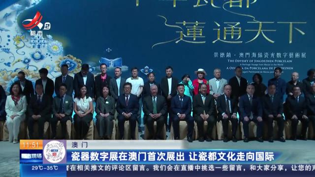 澳门：瓷器数字展在澳门首次展出 让瓷都文化走向国际