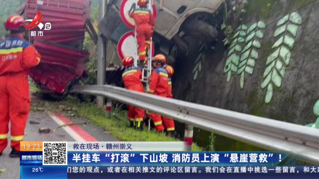 【救在现场】赣州崇义：半挂车“打滚”下山坡 消防员上演“悬崖营救”！