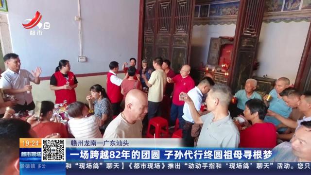 赣州龙南—广东汕头：一场跨越82年的团圆 子孙代行终圆祖母寻根梦