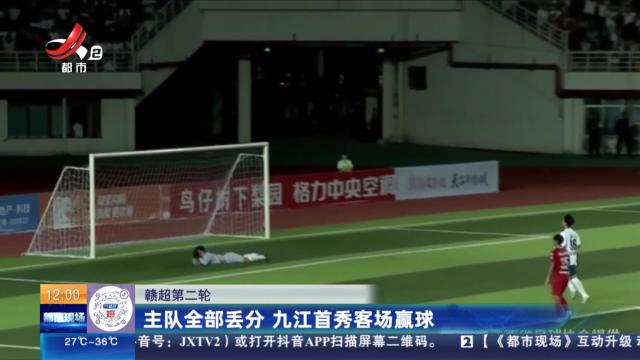 【赣超第二轮】主队全部丢分 九江首秀客场赢球